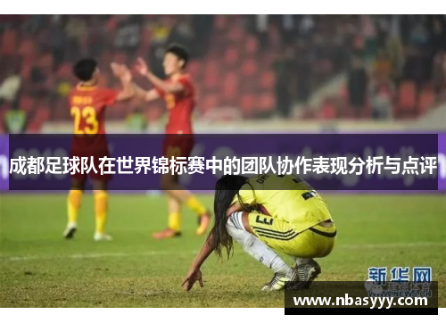 成都足球队在世界锦标赛中的团队协作表现分析与点评