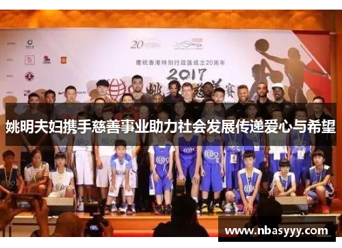 姚明夫妇携手慈善事业助力社会发展传递爱心与希望