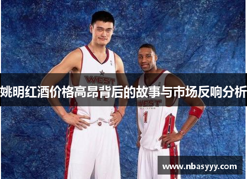 姚明红酒价格高昂背后的故事与市场反响分析