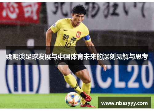 姚明谈足球发展与中国体育未来的深刻见解与思考