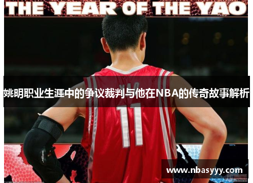姚明职业生涯中的争议裁判与他在NBA的传奇故事解析