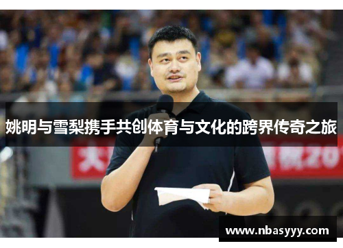 姚明与雪梨携手共创体育与文化的跨界传奇之旅