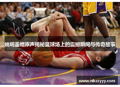 姚明盖帽原声揭秘篮球场上的震撼瞬间与传奇故事