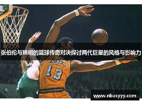 张伯伦与姚明的篮球传奇对决探讨两代巨星的风格与影响力