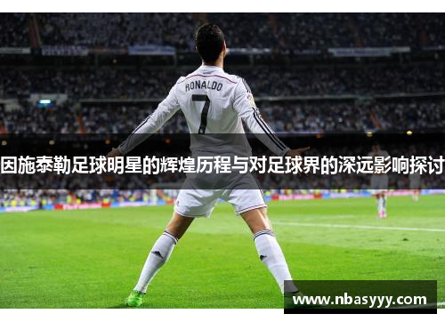 因施泰勒足球明星的辉煌历程与对足球界的深远影响探讨