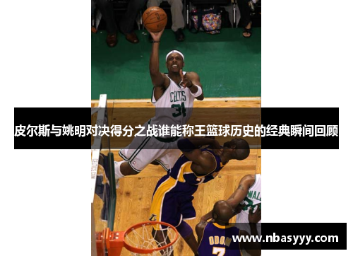 皮尔斯与姚明对决得分之战谁能称王篮球历史的经典瞬间回顾