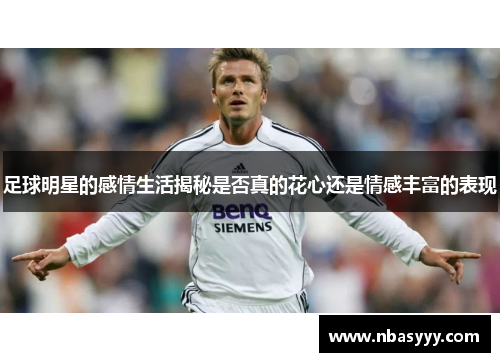足球明星的感情生活揭秘是否真的花心还是情感丰富的表现