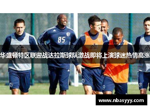 华盛顿特区联迎战达拉斯球队激战即将上演球迷热情高涨