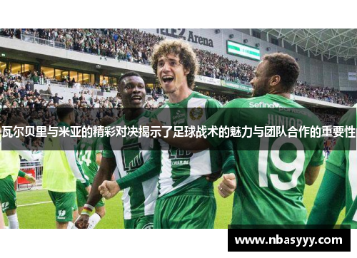 瓦尔贝里与米亚的精彩对决揭示了足球战术的魅力与团队合作的重要性