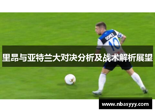 里昂与亚特兰大对决分析及战术解析展望