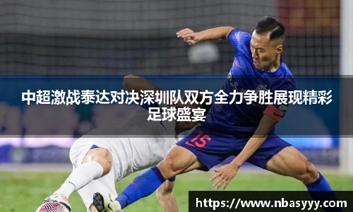 333体育中超激战泰达对决深圳队双方全力争胜展现精彩足球盛宴