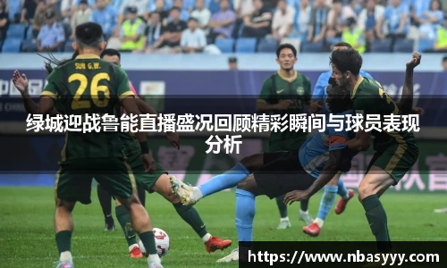 333体育绿城迎战鲁能直播盛况回顾精彩瞬间与球员表现分析